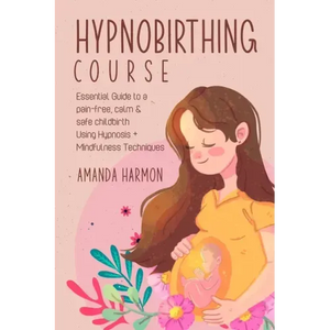 Hypnobirthing course - Essential Guide to a pain free, calm & safe childbirth Using Hypnosis + Mindfulness Techniques, Filled with the best Meditation - Paperback