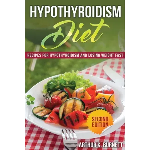 Hypothyroidism Diet [Second Edition]: Recipes for Hypothyroidism and Losing Weight Fast