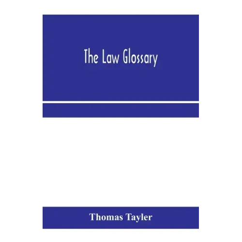 The law glossary: being a selection of the Greek, Latin, Saxon, French, Norman and Italian sentences, phrases, and maxims found in the l