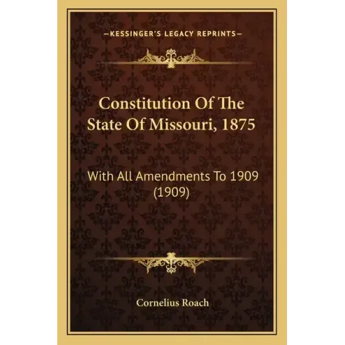 Constitution Of The State Of Missouri, 1875: With All Amendments To 1909 (1909)