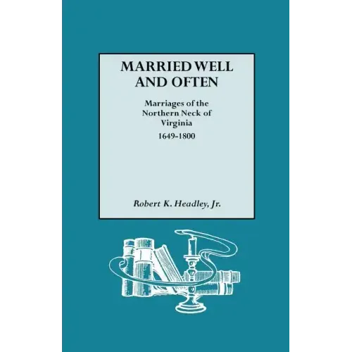 Married Well and Often: Marriages of the Northern Neck of Virginia, 1649-1800