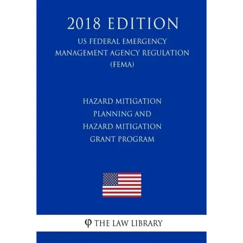 Hazard Mitigation Planning and Hazard Mitigation Grant Program (US Federal Emergency Management Agency Regulation) (FEMA) (2018 Edition)