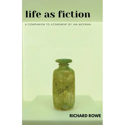 Life as Fiction - A Companion to Atonement by Ian McEwan