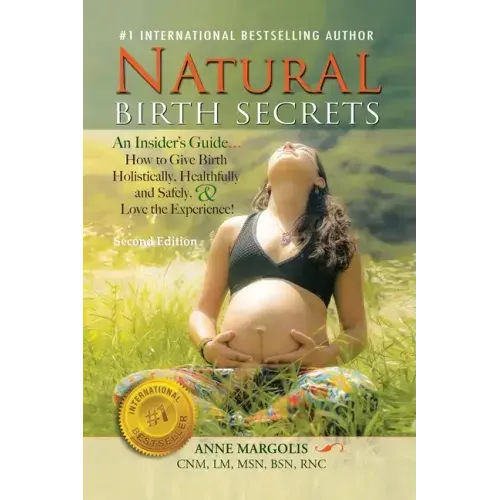 Natural Birth Secrets: An Insider's Guide...How to Give Birth Holistically, Healthfully and Safely, & Love the Experience!