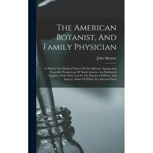 The American Botanist, And Family Physician: In Which The Medical Virtues Of The Mineral, Animal And Vegetable Productions Of North America Are Exhibi