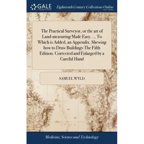 The Practical Surveyor, or the art of Land-measuring Made Easy. ... To Which is Added, an Appendix. Shewing how to Draw Buildings The Fifth Edition. C