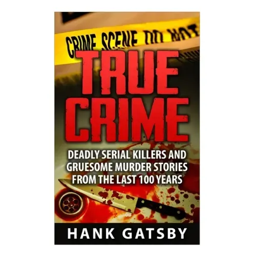 True Crime: Deadly Serial Killers And Gruesome Murders Stories From the Last 100 Years