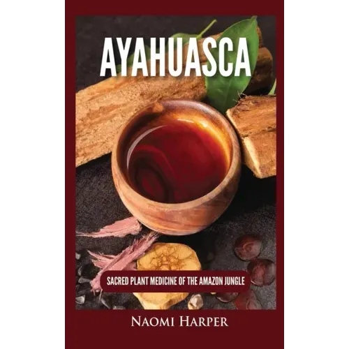 Ayahuasca: Sacred Plant Medicine of the Amazon Jungle