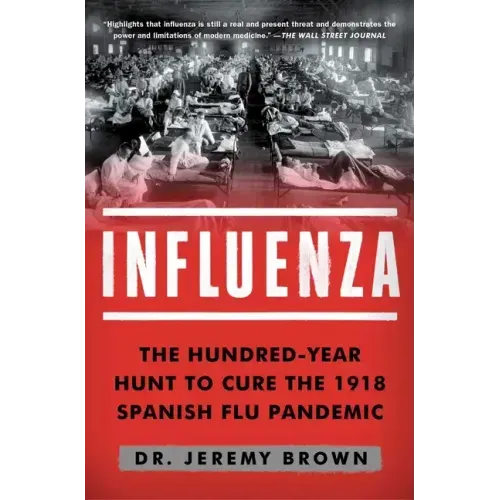Influenza: The Hundred-Year Hunt to Cure the 1918 Spanish Flu Pandemic