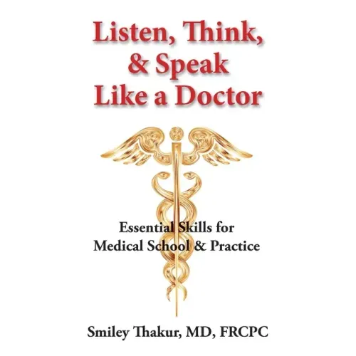 Listen, Think, & Speak Like a Doctor: Essential Skills for Medical School & Practice