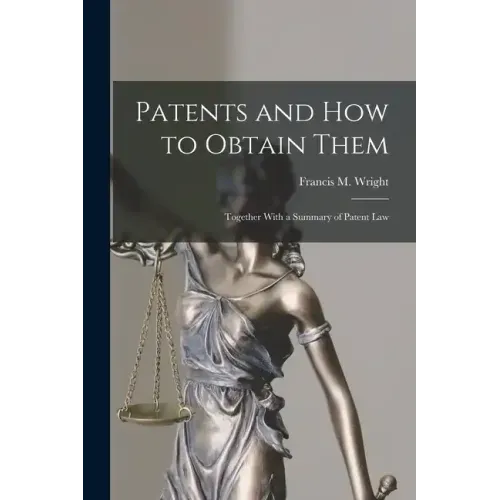 Patents and how to Obtain Them: Together With a Summary of Patent Law