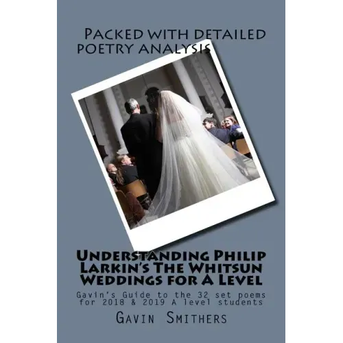 Understanding Philip Larkin's The Whitsun Weddings for A Level: Gavin's Guide to the 32 set poems for 2018 & 2019 A level students