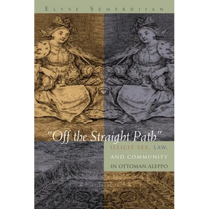 Off the Straight Path: Illicit Sex, Law, and Community in Ottoman Aleppo - Hardcover