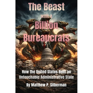 The Beast With A Billion Bureaucrats: How the United States Built an Untouchable Administrative State - Paperback