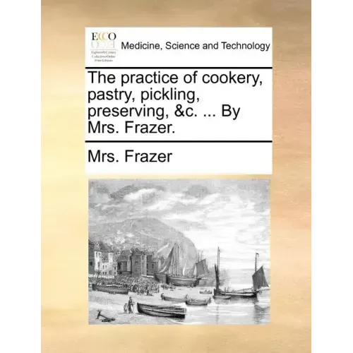 The Practice of Cookery, Pastry, Pickling, Preserving, &C. ... by Mrs. Frazer.