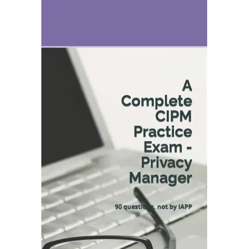 A Complete CIPM Practice Exam - Privacy Manager: 90 questions, not by IAPP