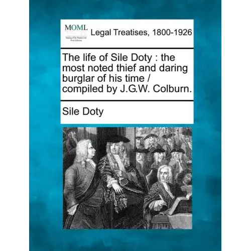 The Life of Sile Doty: The Most Noted Thief and Daring Burglar of His Time / Compiled by J.G.W. Colburn.