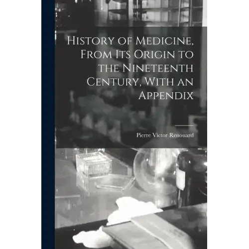 History of Medicine, From its Origin to the Nineteenth Century, With an Appendix