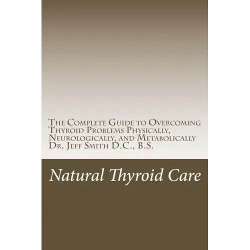 Natural Thyroid Care: The Complete Guide to Overcoming Thyroid Problems Physically, Neurologically, and Metabolically