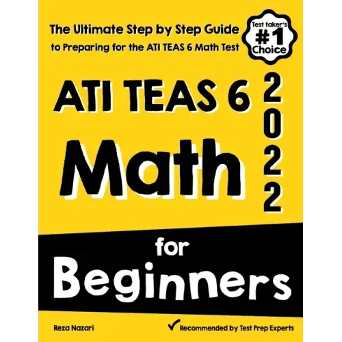 ATI TEAS 6 Math for Beginners: The Ultimate Step by Step Guide to Preparing for the ATI TEAS 6 Math Test