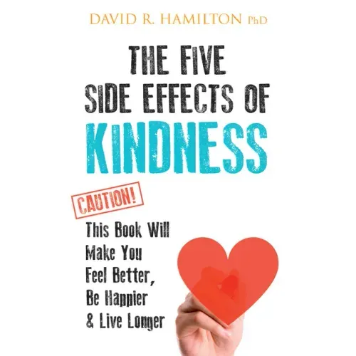 The Five Side Effects of Kindness: This Book Will Make You Feel Better, Be Happier & Live Longer