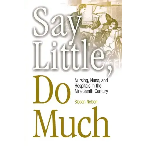 Say Little, Do Much: Nursing and the Establishment of Hospitals by Religious Women
