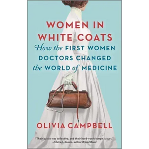 Women in White Coats: How the First Women Doctors Changed the World of Medicine - Paperback