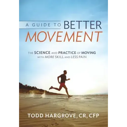 A Guide to Better Movement: The Science and Practice of Moving with More Skill and Less Pain