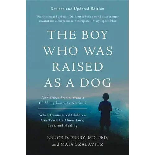 The Boy Who Was Raised as a Dog: And Other Stories from a Child Psychiatrist's Notebook -- What Traumatized Children Can Teach Us about Loss, Love, an