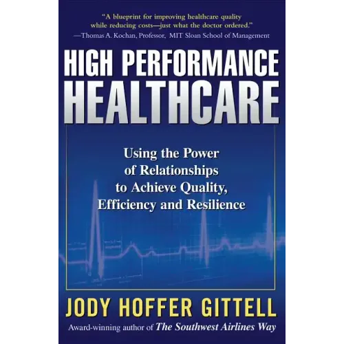 High Performance Healthcare: Using the Power of Relationships to Achieve Quality, Efficiency and Resilience