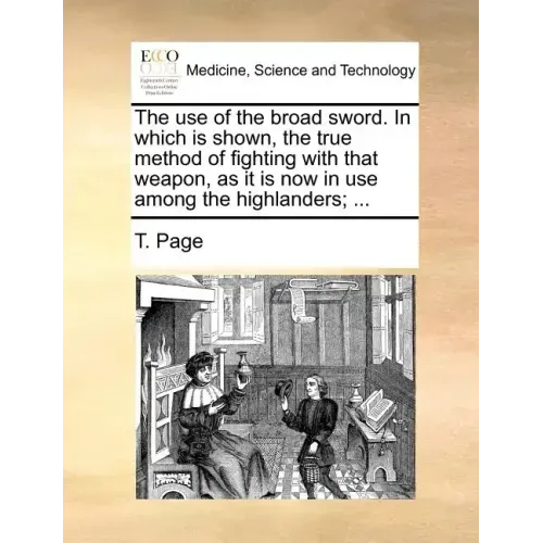 The Use of the Broad Sword. in Which Is Shown, the True Method of Fighting with That Weapon, as It Is Now in Use Among the Highlanders; ...