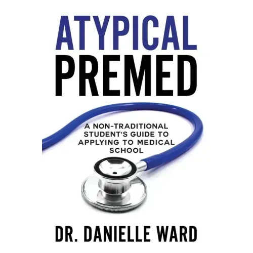 Atypical Premed: A Non-Traditional Student's Guide to Applying to Medical School