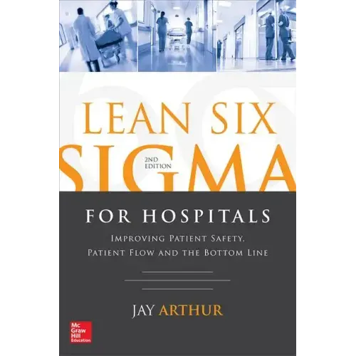 Lean Six SIGMA for Hospitals: Improving Patient Safety, Patient Flow and the Bottom Line, Second Edition