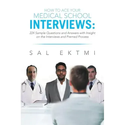How to Ace Your Medical School Interviews: : 224 Sample Questions and Answers with Insight on the Interviews and Premed Process