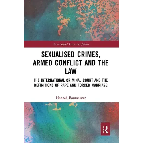 Sexualised Crimes, Armed Conflict and the Law: The International Criminal Court and the Definitions of Rape and Forced Marriage