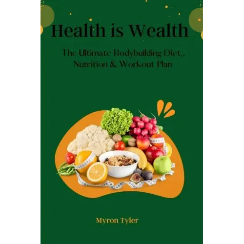 Health is Wealth: The Ultimate bodybuilding Diet, Nutrition and Workout plan.