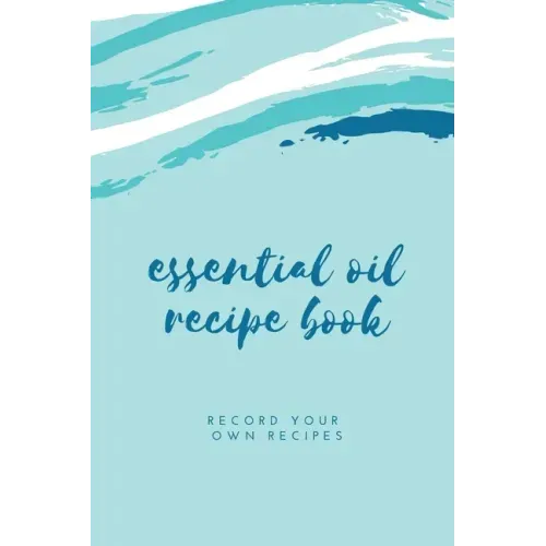 Essential Oil Blank Recipe Book: Custom Filled Pages, Write Your Favorite Oils, Keep Record, Recipes Book