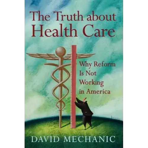 The Truth about Health Care: Why Reform Is Not Working in America