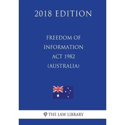 Freedom of Information ACT 1982 (Australia) (2018 Edition)