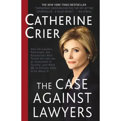 The Case Against Lawyers: How the Lawyers, Politicians, and Bureaucrats Have Turned the Law Into an Instrument of Tyranny--And What We as Citizens Hav