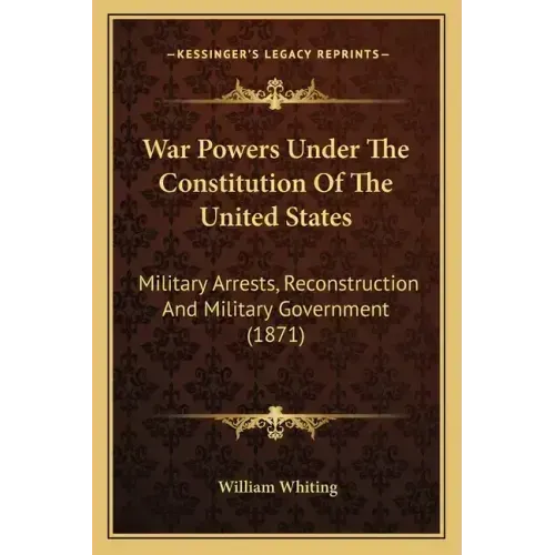 War Powers Under the Constitution of the United States: Military Arrests, Reconstruction and Military Government (1871)