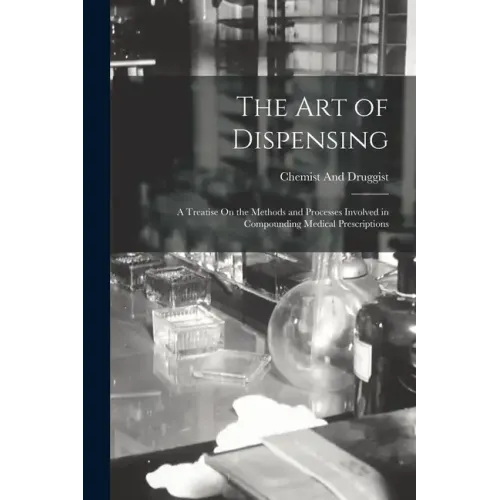 The Art of Dispensing: A Treatise On the Methods and Processes Involved in Compounding Medical Prescriptions