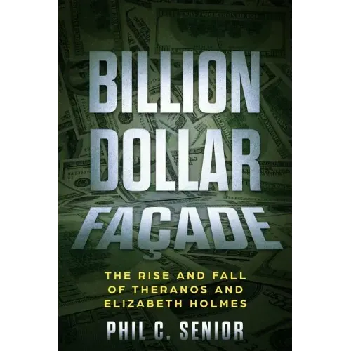 Billion Dollar Facade: The Rise And Fall Of Theranos And Elizabeth Holmes