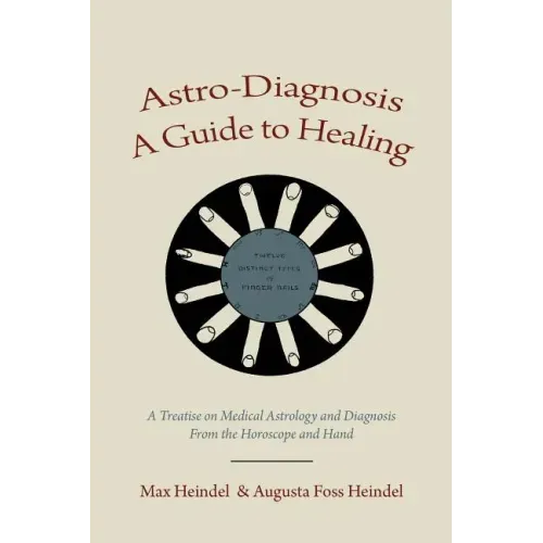 Astro-Diagnosis A Guide to Healing: A Treatise on Medical Astrology and Diagnosis From the Horoscope and Hand