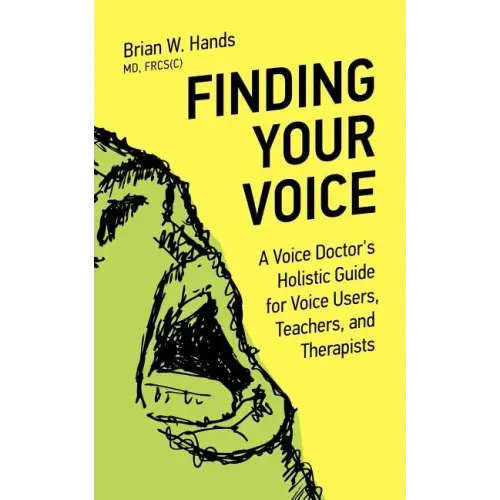 Finding Your Voice: A Voice Doctor's Holistic Guide for Voice Users, Teachers, and Therapists