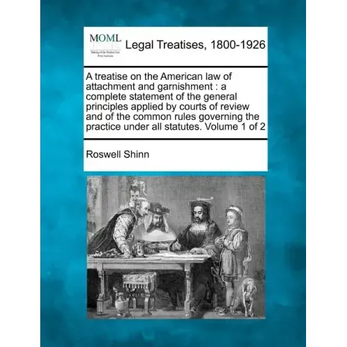 A treatise on the American law of attachment and garnishment: a complete statement of the general principles applied by courts of review and of the co