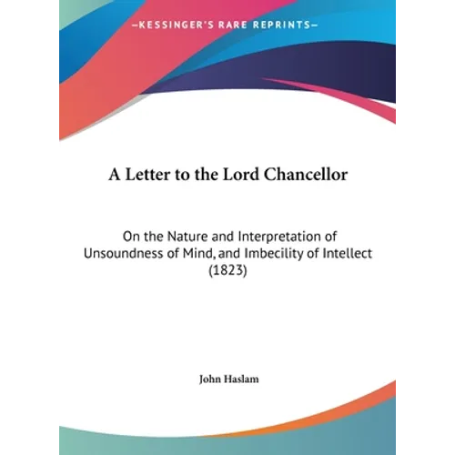 A Letter to the Lord Chancellor: On the Nature and Interpretation of Unsoundness of Mind, and Imbecility of Intellect (1823)
