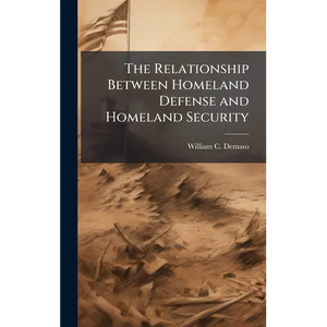 The Relationship Between Homeland Defense and Homeland Security - Hardcover