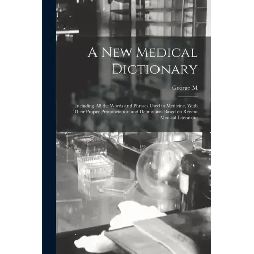 A new Medical Dictionary; Including all the Words and Phrases Used in Medicine, With Their Proper Pronunciation and Definitions. Based on Recent Medic