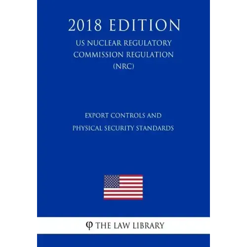 Export Controls and Physical Security Standards (US Nuclear Regulatory Commission Regulation) (NRC) (2018 Edition)